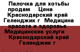 Палочка для хотьбы продам. › Цена ­ 700 - Краснодарский край, Геленджик г. Медицина, красота и здоровье » Медицинские услуги   . Краснодарский край,Геленджик г.